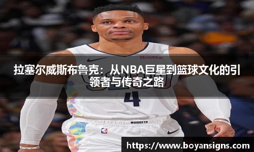 拉塞尔威斯布鲁克：从NBA巨星到篮球文化的引领者与传奇之路